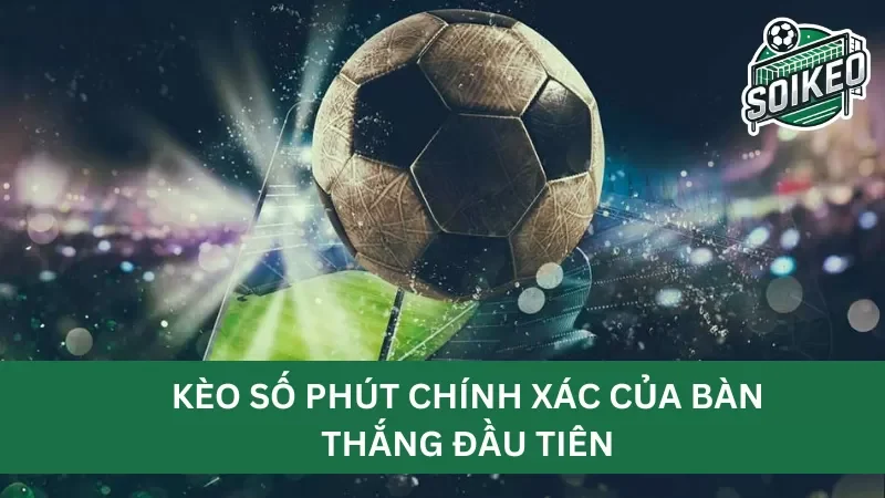 Có nên đặt cược kèo số phút chính xác của bàn thắng đầu tiên hay không?