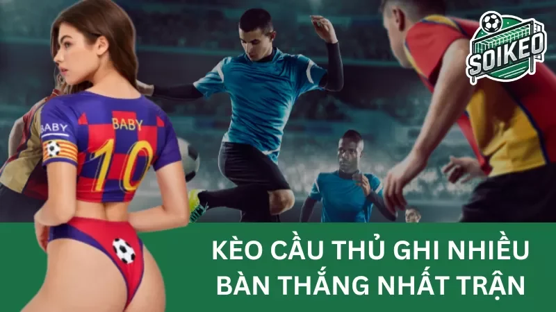 Tìm hiểu về kèo cầu thủ ghi nhiều bàn thắng nhất trận (top goalscorer)