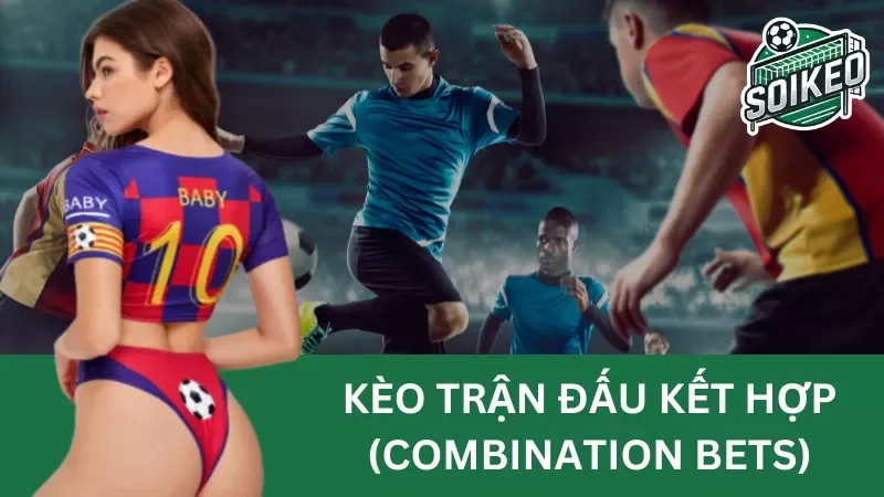 Hướng dẫn cách chơi kèo trận đấu kết hợp (combination bets) mà hiếm tân thủ nào nắm rõ