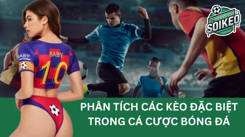 Phân tích các kèo đặc biệt trong cá cược bóng đá