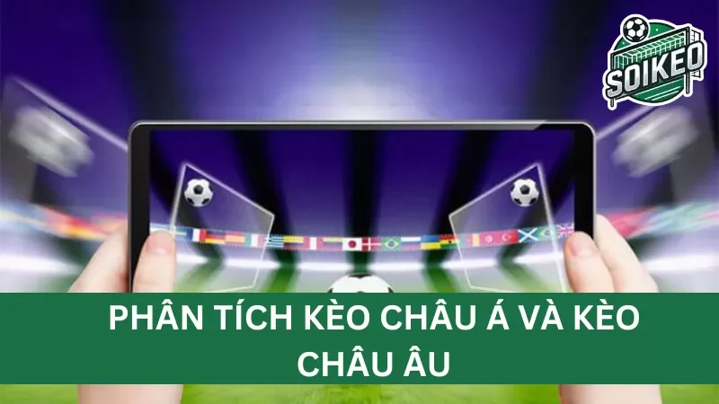 khi nào nên chọn kèo châu á và khi nào nên chọn kèo châu âu