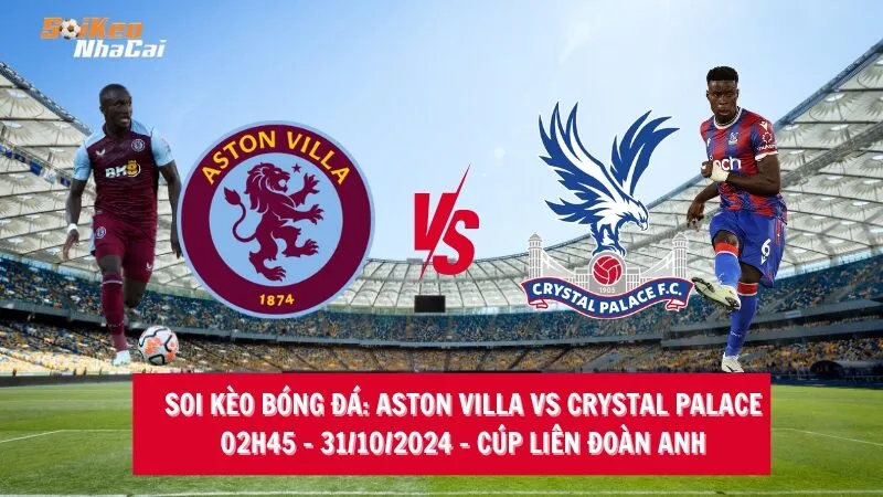 Soi kèo nhà cái Aston Villa vs Crystal Palace - 02h45 - 31/10/2024 - Cúp Liên đoàn AnhSoi kèo nhà cái Aston Villa vs Crystal Palace - 02h45 - 31/10/2024 - Cúp Liên đoàn Anh