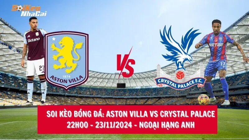 Soi kèo nhà cái Aston Villa vs Crystal Palace - 22h00 - 23/11/2024 - Ngoại hạng Anh