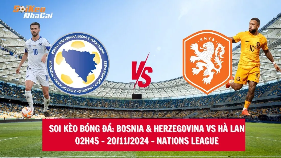 Soi kèo nhà cái Bosnia & Herzegovina vs Hà Lan - 02h45 - 20/11/2024 - Nations League