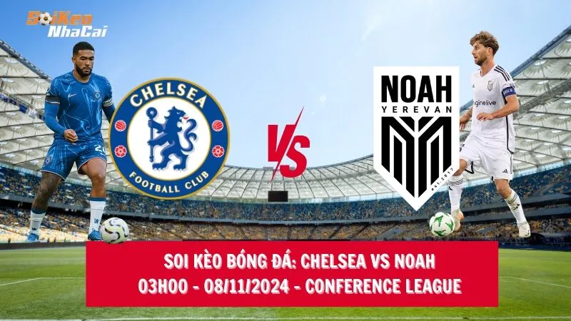 Soi kèo nhà cái Chelsea vs Noah – 03h00 – 08/11/2024 – Conference League