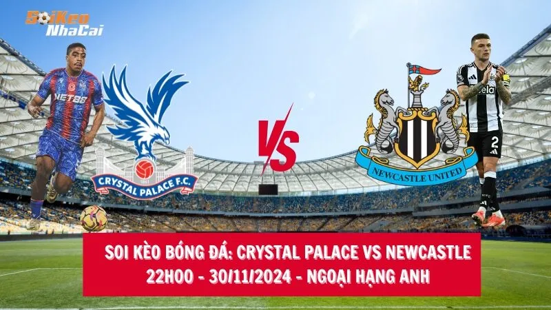 Soi kèo nhà cái Crystal Palace vs Newcastle - 22h00 - 30/11/2024 - Ngoại hạng Anh