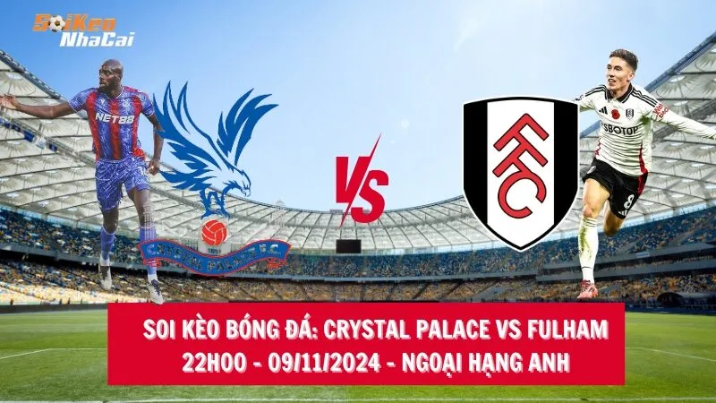 Soi kèo nhà cái Crystal Palace vs Fulham – 22h00 – 09/11/2024 – Ngoại hạng Anh