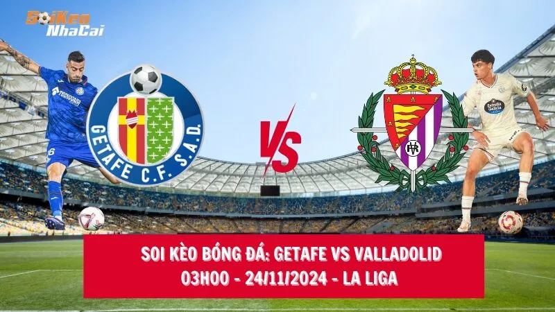 Soi kèo nhà cái Getafe vs Valladolid - 03h00 - 24/11/2024 - La Liga