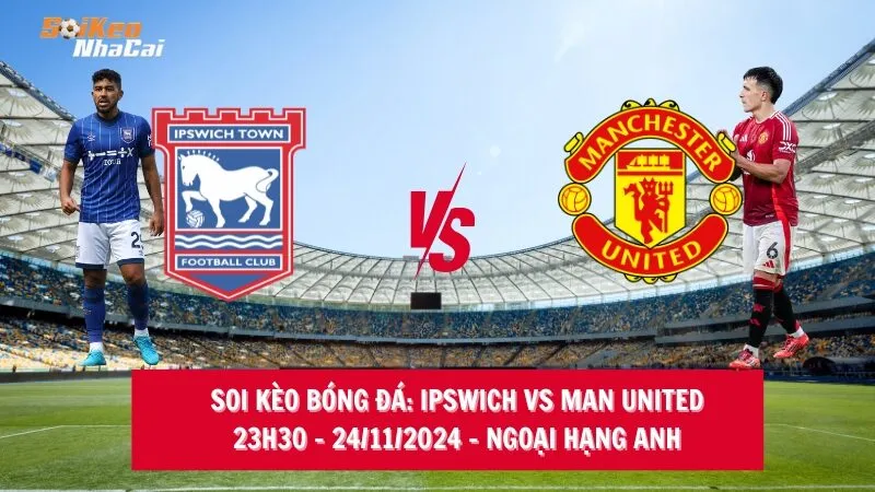 Soi kèo nhà cái Ipswich vs Man United - 23h30 - 24/11/2024 - Ngoại hạng Anh