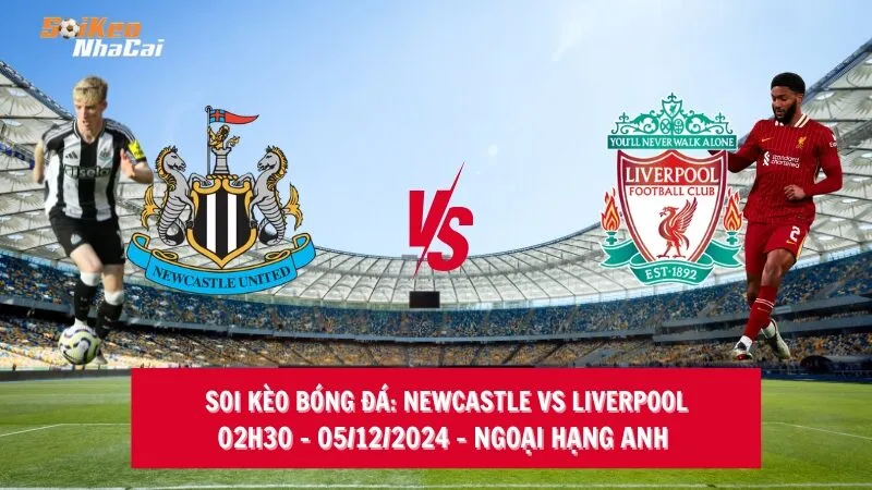 Soi kèo nhà cái Newcastle vs Liverpool - 02h30 - 05/12/2024 - Ngoại hạng Anh