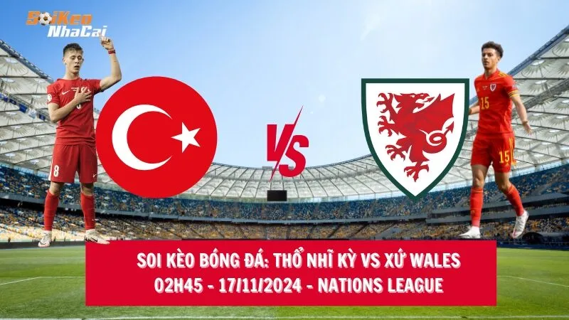 Soi kèo nhà cái Thổ Nhĩ Kỳ vs Xứ Wales - 02h45 - 17/11/2024 - Nations League