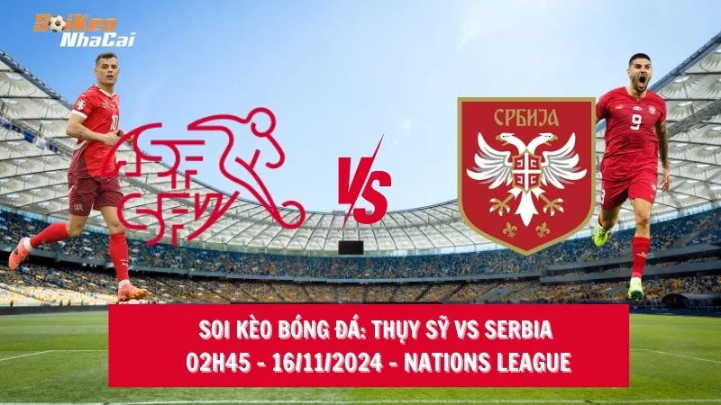 Soi kèo nhà cái Thụy Sỹ vs Serbia – 02h45 – 16/11/2024 – Nations League