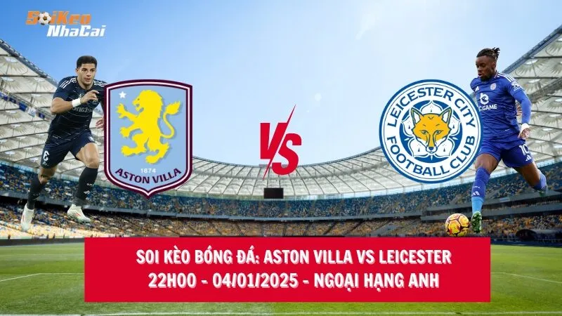 Soi kèo nhà cái Aston Villa vs Leicester - 22h00 - 04/01/2025 - Ngoại hạng Anh