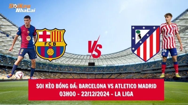 Soi kèo nhà cái Barcelona vs Atletico Madrid - 03h00 - 22/12/2024 - La Liga