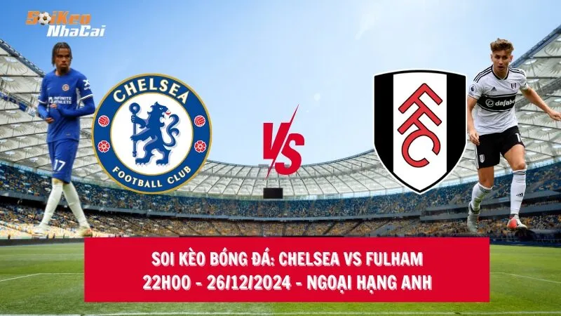 Soi kèo nhà cái Chelsea vs Fulham - 22h00 - 26/12/2024 - Ngoại hạng Anh