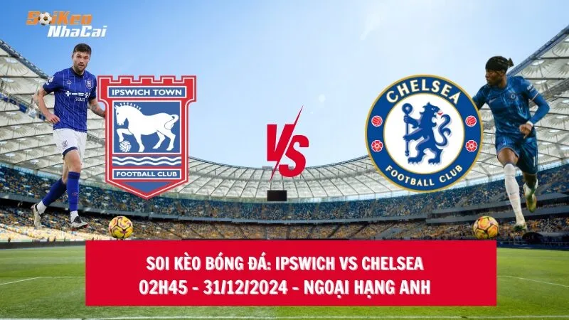 Soi kèo nhà cái Ipswich vs Chelsea - 02h45 - 31/12/2024 - Ngoại hạng Anh