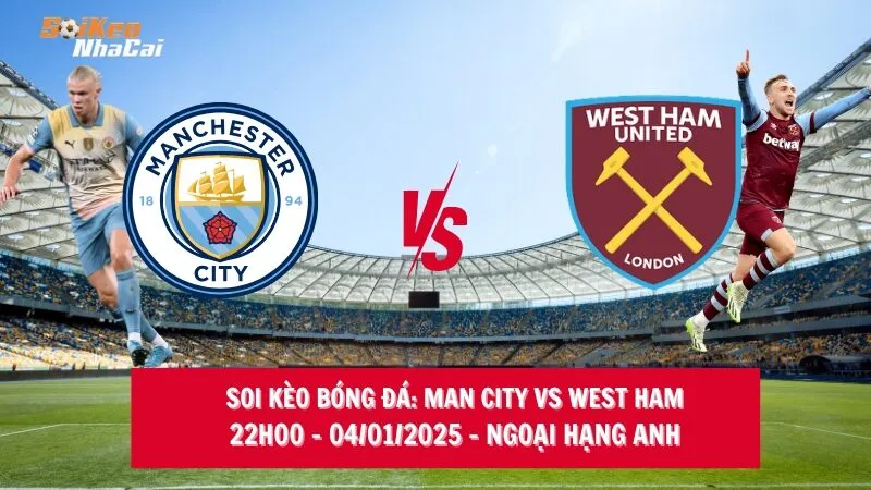 Soi kèo nhà cái Man City vs West Ham - 22h00 - 04/01/2025 - Ngoại hạng Anh