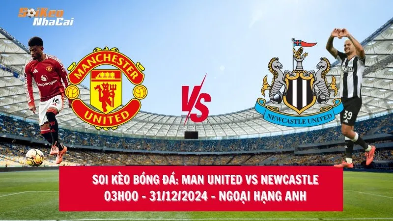 Soi kèo nhà cái Man United vs Newcastle - 03h00 - 31/12/2024 - Ngoại hạng Anh