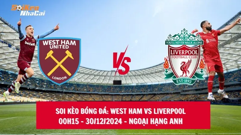 Soi kèo nhà cái West Ham vs Liverpool - 00h15 - 30/12/2024 - Ngoại hạng Anh